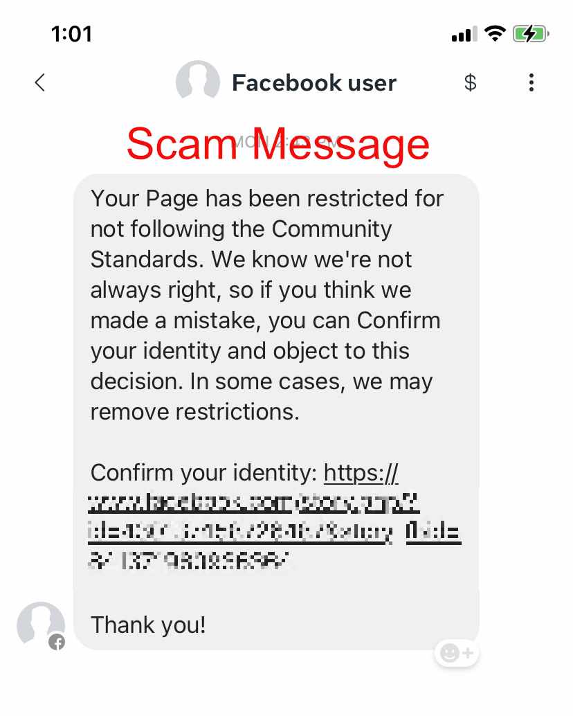 Meta Security Team Scam Message. Your Page has been restricted for not following the Community Standards. We know we're not always right, so if you think we made a mistake, you can Confirm your identity and object to this decision. In some cases, we may remove restrictions. Confirm your identity: (scam link removed) Thank you!